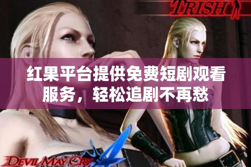 红果平台提供免费短剧观看服务，轻松追剧不再愁