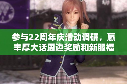 参与22周年庆活动调研，赢丰厚大话周边奖励和新服福利