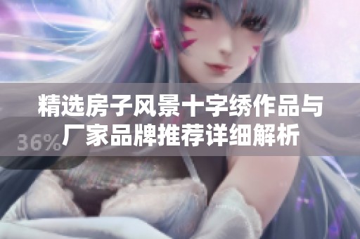 精选房子风景十字绣作品与厂家品牌推荐详细解析