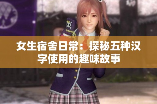 女生宿舍日常：探秘五种汉字使用的趣味故事
