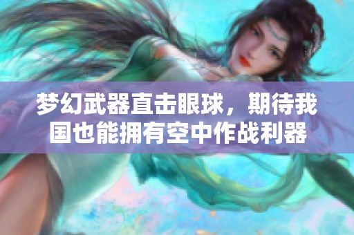 梦幻武器直击眼球，期待我国也能拥有空中作战利器