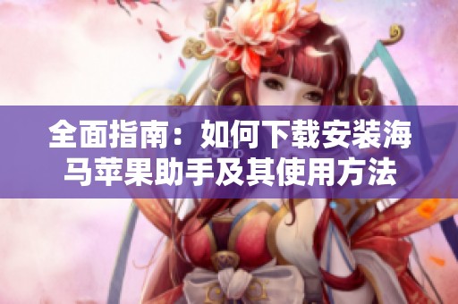 全面指南：如何下载安装海马苹果助手及其使用方法