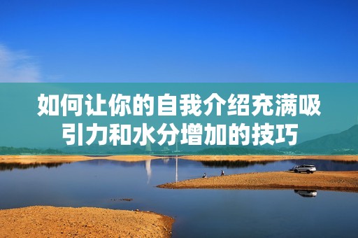 如何让你的自我介绍充满吸引力和水分增加的技巧