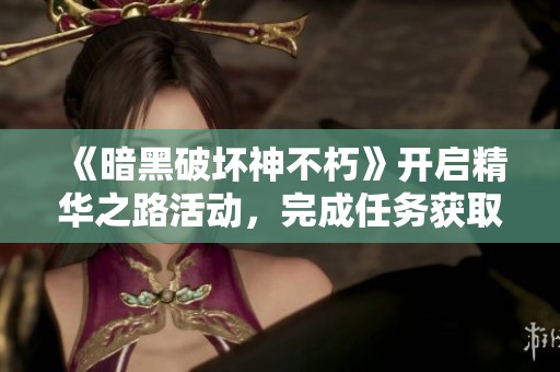 《暗黑破坏神不朽》开启精华之路活动，完成任务获取丰厚奖励