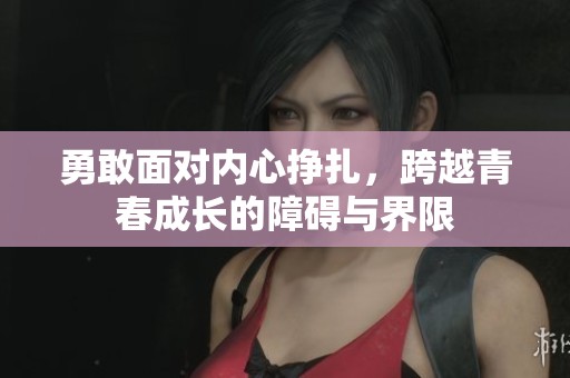 勇敢面对内心挣扎，跨越青春成长的障碍与界限