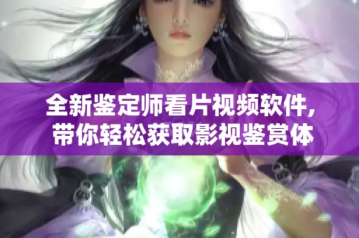 全新鉴定师看片视频软件, 带你轻松获取影视鉴赏体验