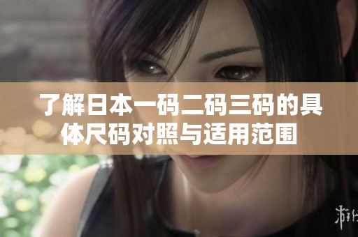了解日本一码二码三码的具体尺码对照与适用范围