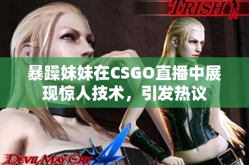 暴躁妹妹在CSGO直播中展现惊人技术，引发热议