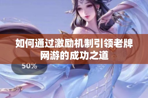 如何通过激励机制引领老牌网游的成功之道