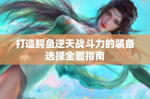 打造鳄鱼逆天战斗力的装备选择全面指南
