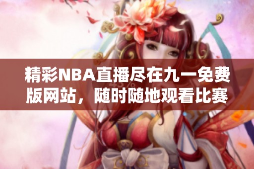 精彩NBA直播尽在九一免费版网站，随时随地观看比赛！