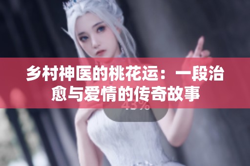 乡村神医的桃花运：一段治愈与爱情的传奇故事