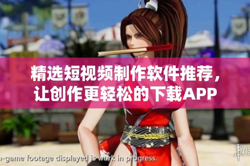 精选短视频制作软件推荐，让创作更轻松的下载APP