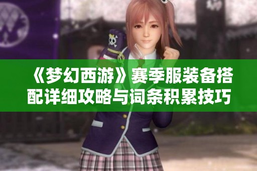 《梦幻西游》赛季服装备搭配详细攻略与词条积累技巧分享
