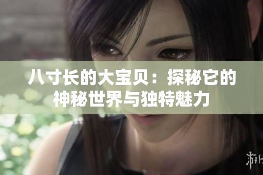 八寸长的大宝贝：探秘它的神秘世界与独特魅力