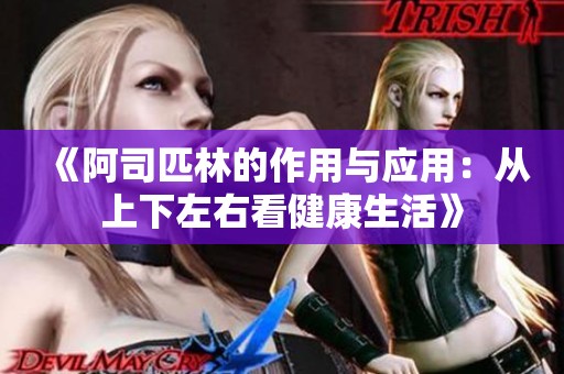 《阿司匹林的作用与应用：从上下左右看健康生活》