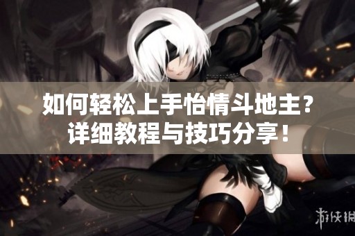 如何轻松上手怡情斗地主？详细教程与技巧分享！