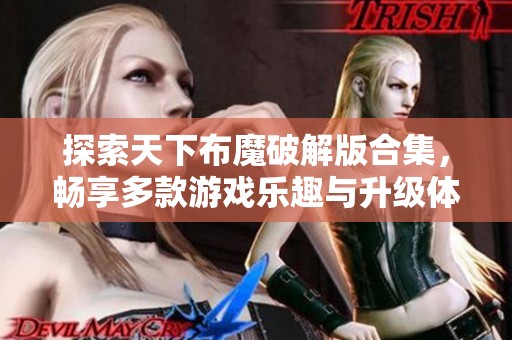探索天下布魔破解版合集，畅享多款游戏乐趣与升级体验