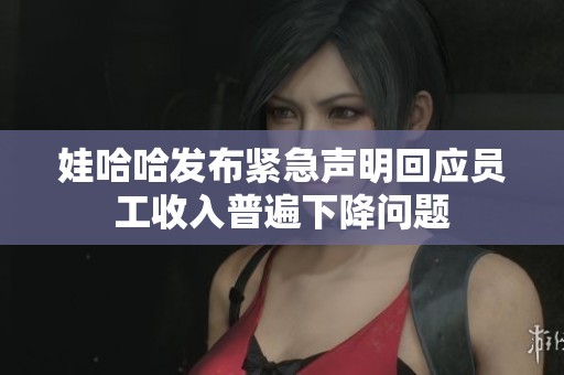娃哈哈发布紧急声明回应员工收入普遍下降问题