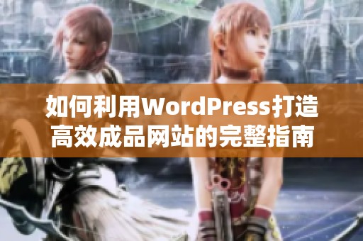 如何利用WordPress打造高效成品网站的完整指南