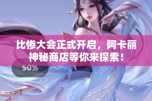 比惨大会正式开启，阿卡丽神秘商店等你来探索！