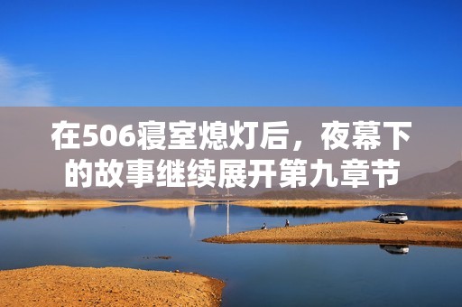 在506寝室熄灯后，夜幕下的故事继续展开第九章节