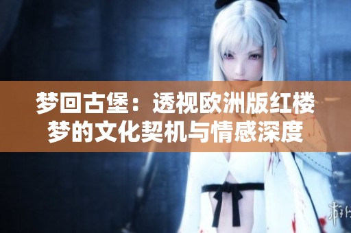 梦回古堡：透视欧洲版红楼梦的文化契机与情感深度