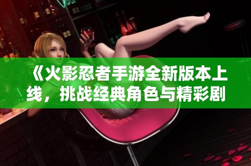 《火影忍者手游全新版本上线，挑战经典角色与精彩剧情》