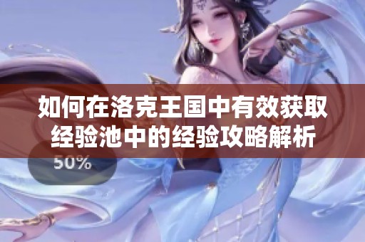 如何在洛克王国中有效获取经验池中的经验攻略解析