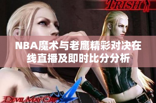 NBA魔术与老鹰精彩对决在线直播及即时比分分析