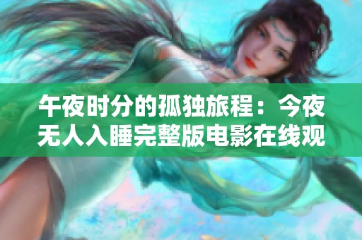 午夜时分的孤独旅程：今夜无人入睡完整版电影在线观看