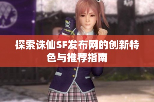 探索诛仙SF发布网的创新特色与推荐指南