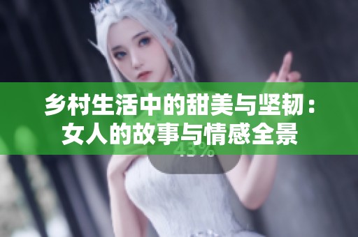 乡村生活中的甜美与坚韧：女人的故事与情感全景