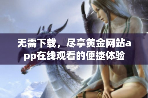无需下载，尽享黄金网站app在线观看的便捷体验
