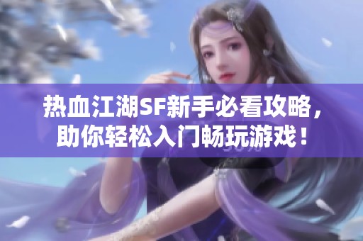 热血江湖SF新手必看攻略，助你轻松入门畅玩游戏！
