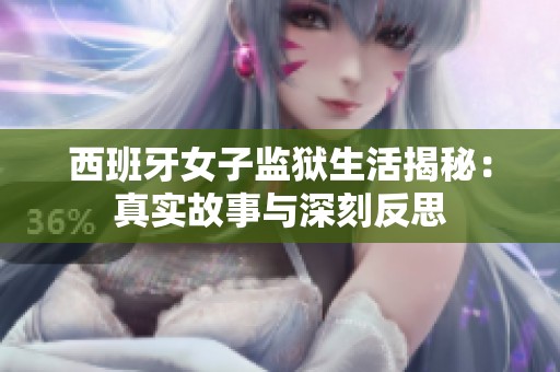 西班牙女子监狱生活揭秘：真实故事与深刻反思