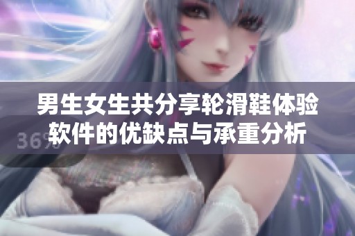 男生女生共分享轮滑鞋体验软件的优缺点与承重分析