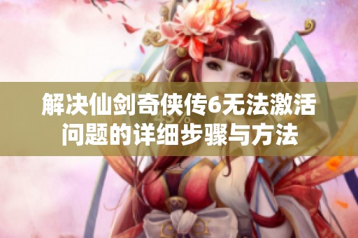 解决仙剑奇侠传6无法激活问题的详细步骤与方法