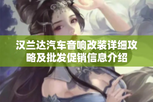 汉兰达汽车音响改装详细攻略及批发促销信息介绍