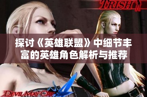 探讨《英雄联盟》中细节丰富的英雄角色解析与推荐
