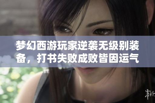 梦幻西游玩家逆袭无级别装备，打书失败成败皆因运气