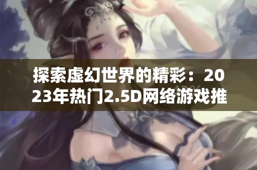 探索虚幻世界的精彩：2023年热门2.5D网络游戏推荐