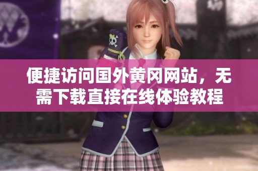 便捷访问国外黄冈网站，无需下载直接在线体验教程
