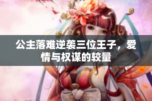 公主落难逆袭三位王子，爱情与权谋的较量