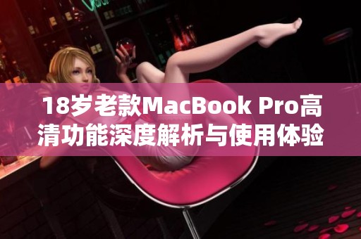 18岁老款MacBook Pro高清功能深度解析与使用体验分享