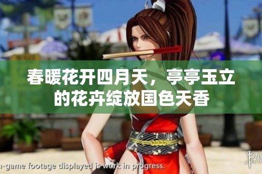 春暖花开四月天，亭亭玉立的花卉绽放国色天香