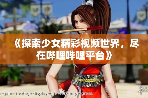 《探索少女精彩视频世界，尽在哔哩哔哩平台》