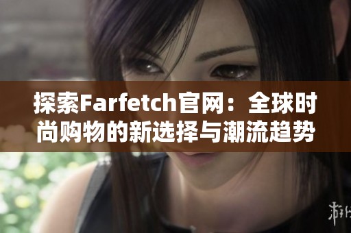 探索Farfetch官网：全球时尚购物的新选择与潮流趋势