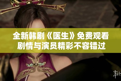 全新韩剧《医生》免费观看 剧情与演员精彩不容错过