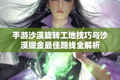 手游沙漠旋转工地技巧与沙漠掘金最佳路线全解析